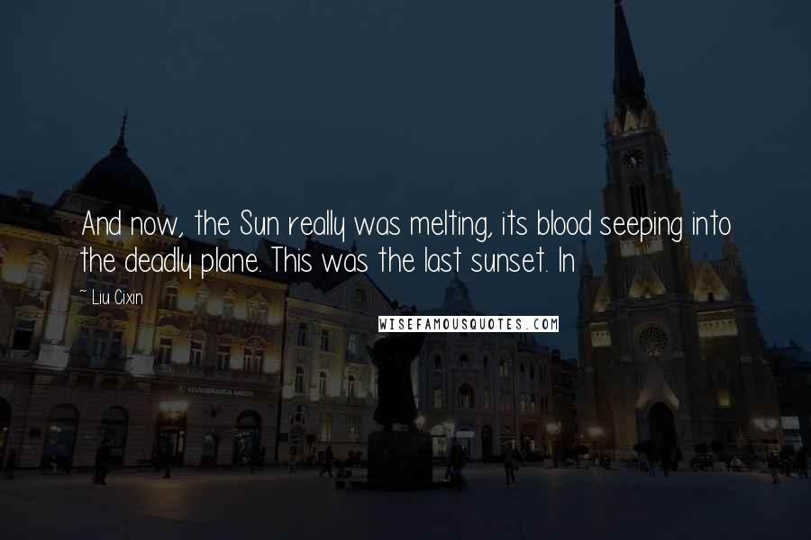 Liu Cixin Quotes: And now, the Sun really was melting, its blood seeping into the deadly plane. This was the last sunset. In