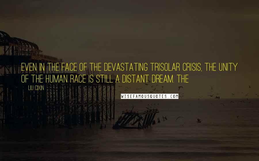 Liu Cixin Quotes: even in the face of the devastating Trisolar Crisis, the unity of the human race is still a distant dream. The