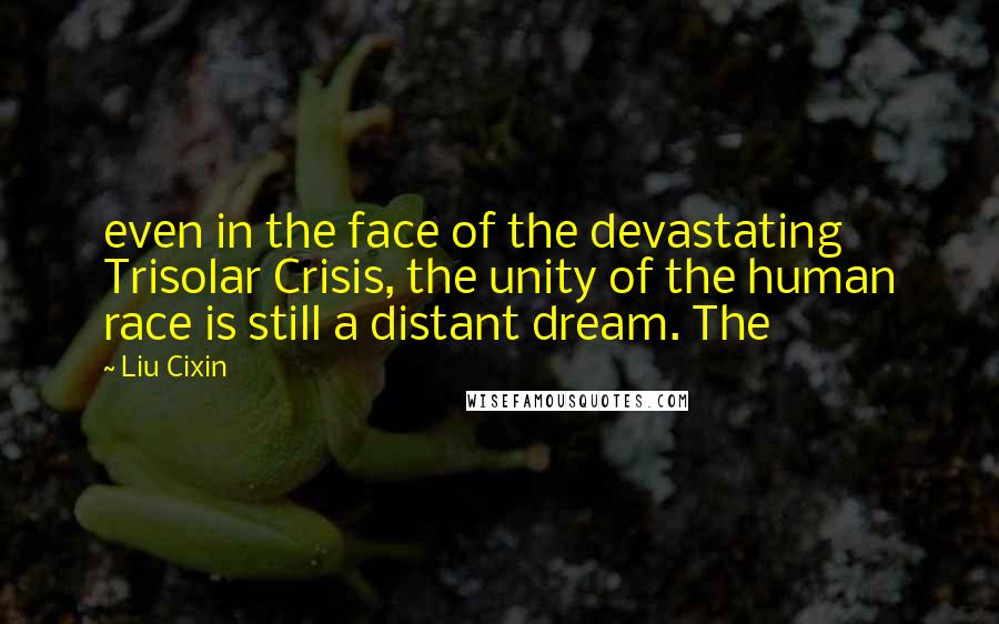 Liu Cixin Quotes: even in the face of the devastating Trisolar Crisis, the unity of the human race is still a distant dream. The