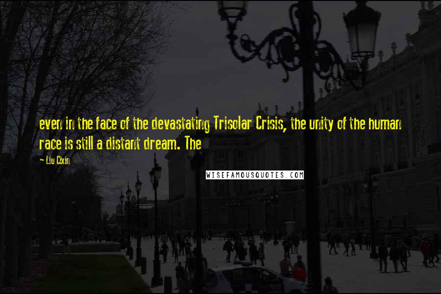 Liu Cixin Quotes: even in the face of the devastating Trisolar Crisis, the unity of the human race is still a distant dream. The