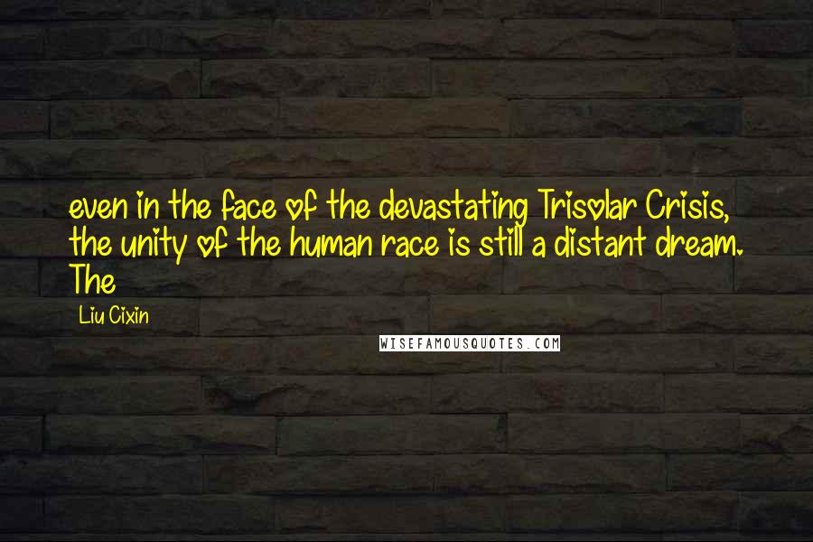 Liu Cixin Quotes: even in the face of the devastating Trisolar Crisis, the unity of the human race is still a distant dream. The
