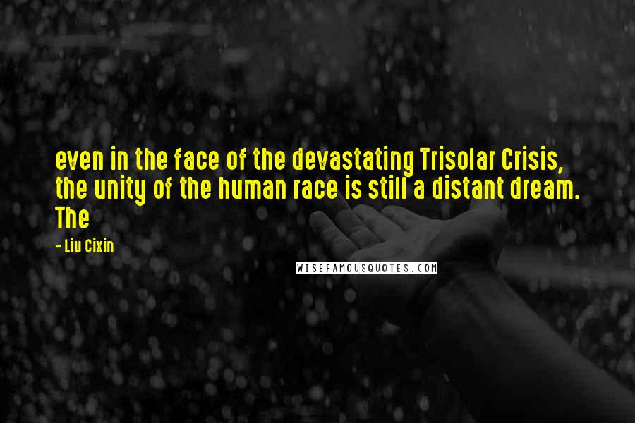 Liu Cixin Quotes: even in the face of the devastating Trisolar Crisis, the unity of the human race is still a distant dream. The