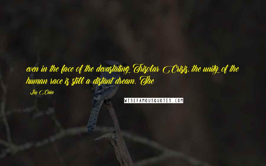 Liu Cixin Quotes: even in the face of the devastating Trisolar Crisis, the unity of the human race is still a distant dream. The