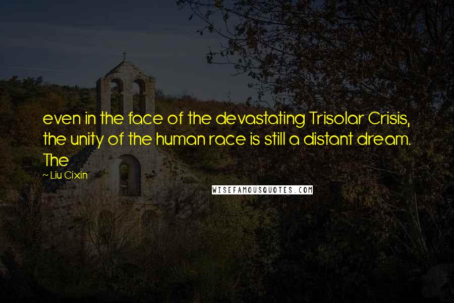 Liu Cixin Quotes: even in the face of the devastating Trisolar Crisis, the unity of the human race is still a distant dream. The