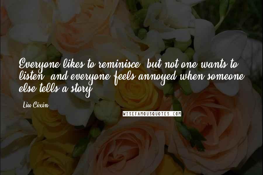 Liu Cixin Quotes: Everyone likes to reminisce, but not one wants to listen, and everyone feels annoyed when someone else tells a story.