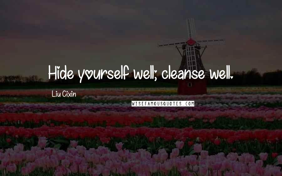 Liu Cixin Quotes: Hide yourself well; cleanse well.