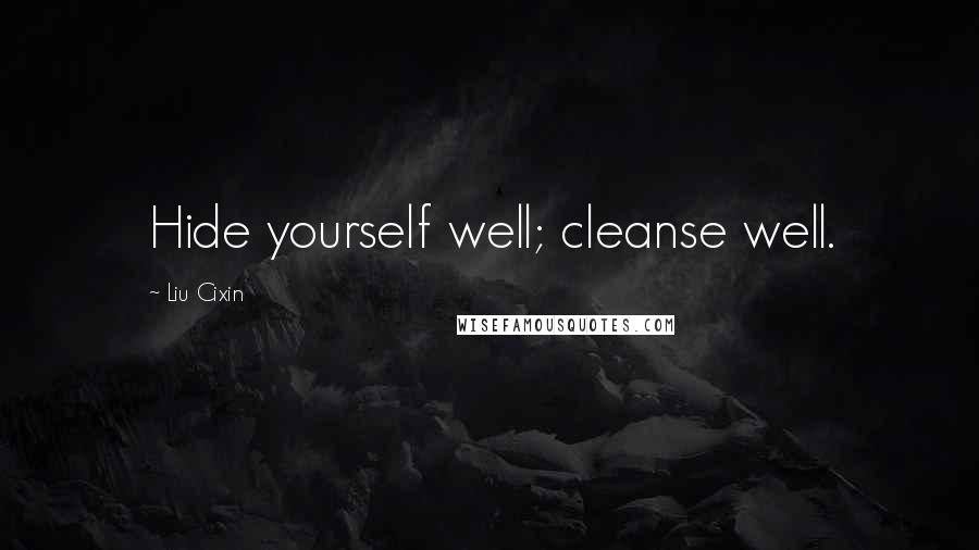 Liu Cixin Quotes: Hide yourself well; cleanse well.