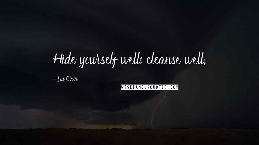 Liu Cixin Quotes: Hide yourself well; cleanse well.