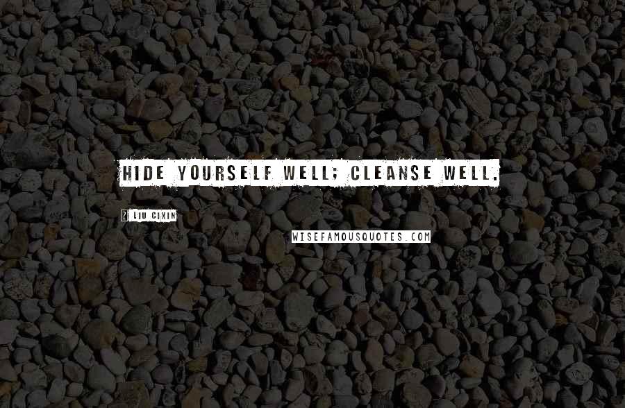 Liu Cixin Quotes: Hide yourself well; cleanse well.