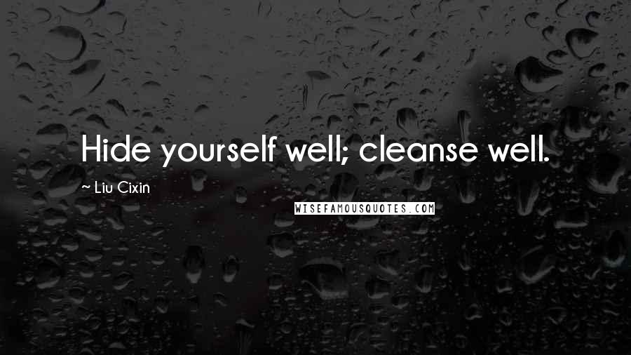 Liu Cixin Quotes: Hide yourself well; cleanse well.