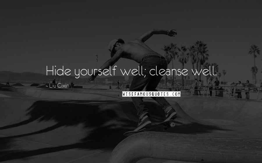 Liu Cixin Quotes: Hide yourself well; cleanse well.