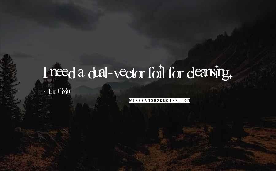 Liu Cixin Quotes: I need a dual-vector foil for cleansing.