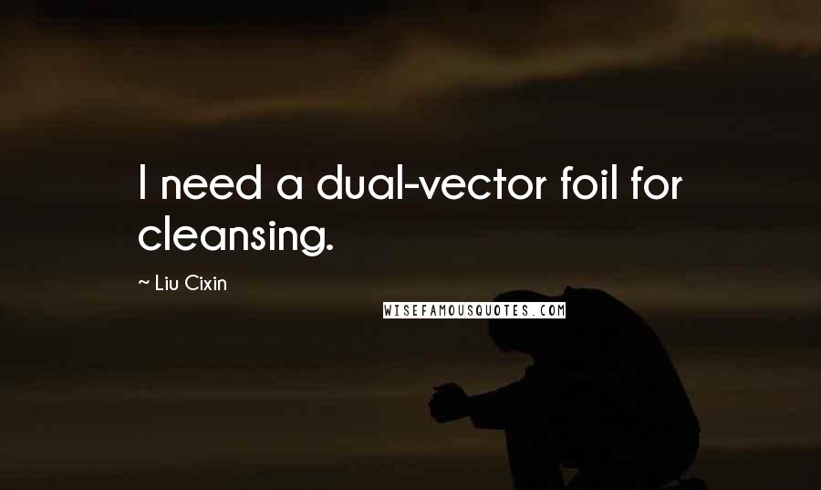 Liu Cixin Quotes: I need a dual-vector foil for cleansing.