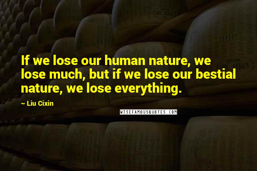 Liu Cixin Quotes: If we lose our human nature, we lose much, but if we lose our bestial nature, we lose everything.