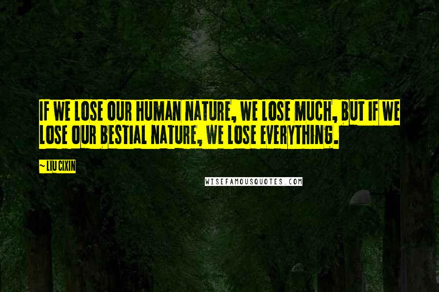 Liu Cixin Quotes: If we lose our human nature, we lose much, but if we lose our bestial nature, we lose everything.