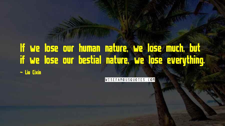 Liu Cixin Quotes: If we lose our human nature, we lose much, but if we lose our bestial nature, we lose everything.