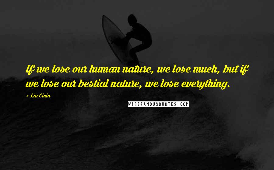 Liu Cixin Quotes: If we lose our human nature, we lose much, but if we lose our bestial nature, we lose everything.