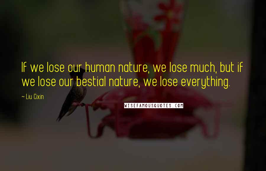 Liu Cixin Quotes: If we lose our human nature, we lose much, but if we lose our bestial nature, we lose everything.