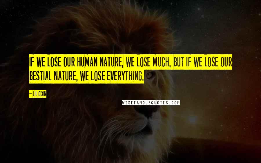 Liu Cixin Quotes: If we lose our human nature, we lose much, but if we lose our bestial nature, we lose everything.