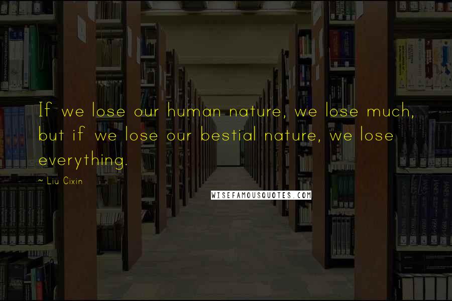 Liu Cixin Quotes: If we lose our human nature, we lose much, but if we lose our bestial nature, we lose everything.
