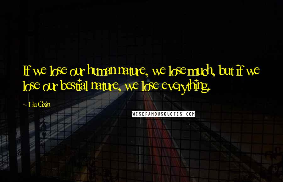 Liu Cixin Quotes: If we lose our human nature, we lose much, but if we lose our bestial nature, we lose everything.
