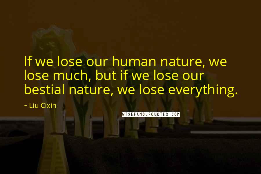 Liu Cixin Quotes: If we lose our human nature, we lose much, but if we lose our bestial nature, we lose everything.