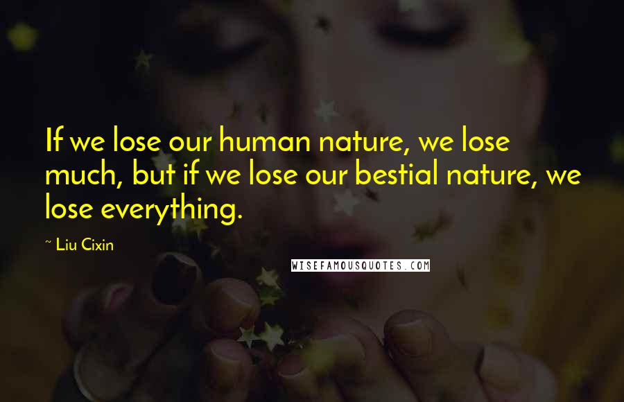 Liu Cixin Quotes: If we lose our human nature, we lose much, but if we lose our bestial nature, we lose everything.