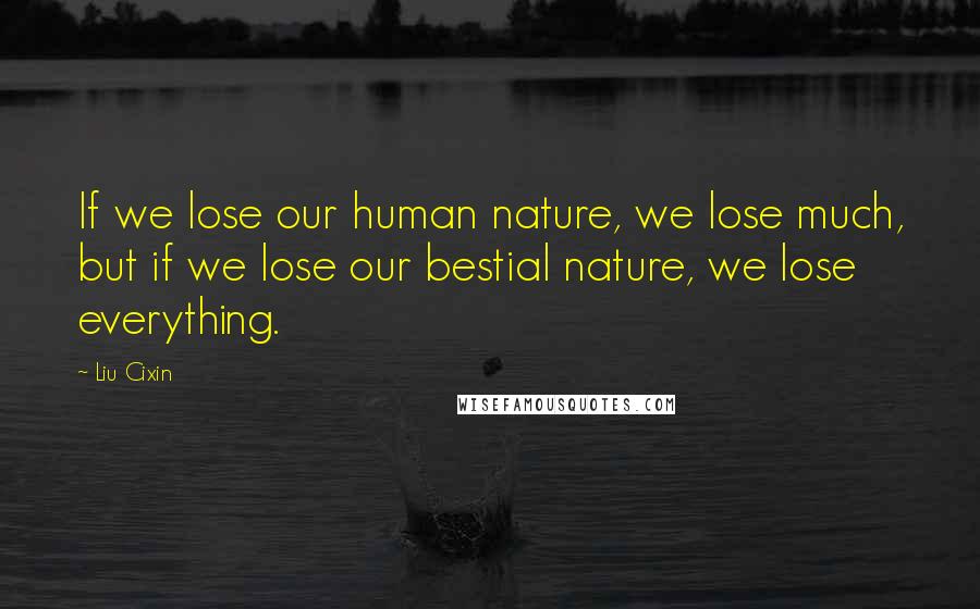 Liu Cixin Quotes: If we lose our human nature, we lose much, but if we lose our bestial nature, we lose everything.