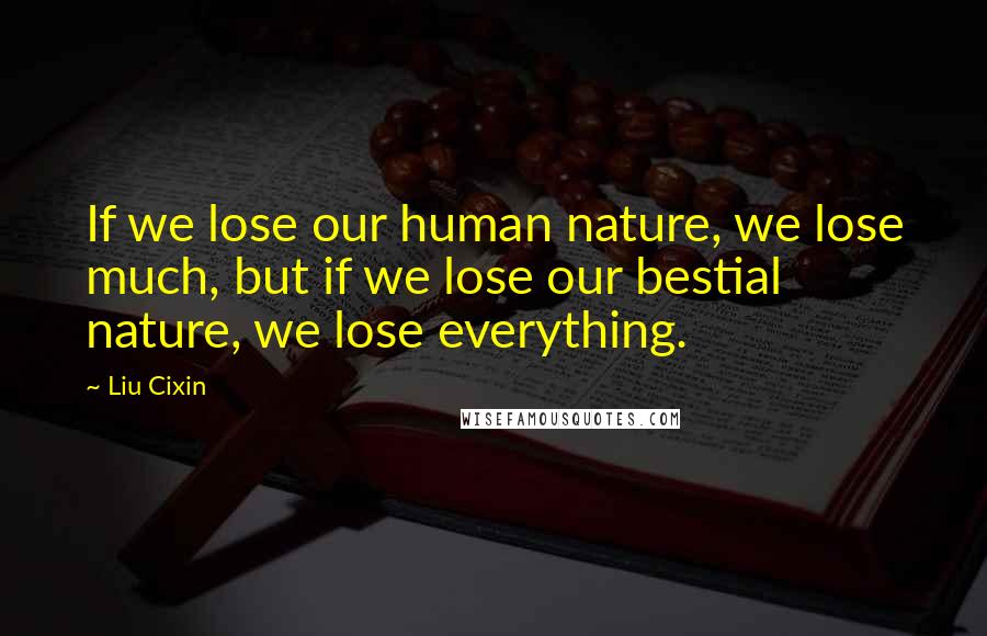 Liu Cixin Quotes: If we lose our human nature, we lose much, but if we lose our bestial nature, we lose everything.