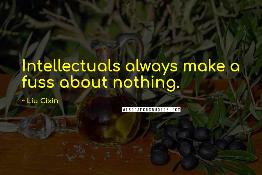 Liu Cixin Quotes: Intellectuals always make a fuss about nothing.