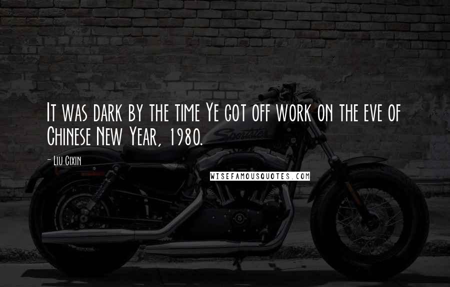 Liu Cixin Quotes: It was dark by the time Ye got off work on the eve of Chinese New Year, 1980.