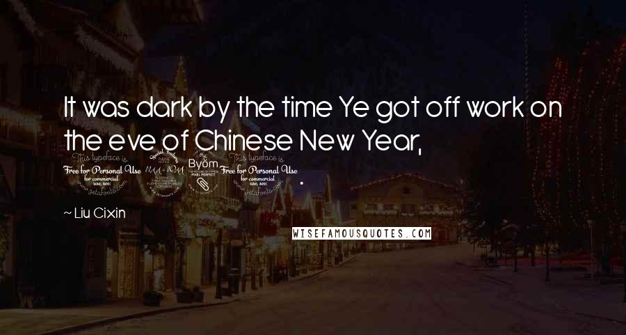 Liu Cixin Quotes: It was dark by the time Ye got off work on the eve of Chinese New Year, 1980.