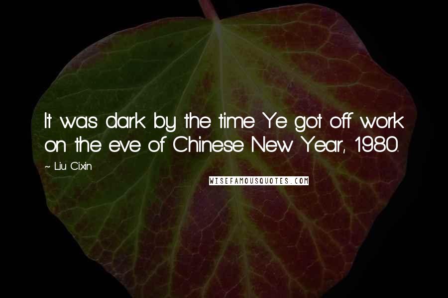 Liu Cixin Quotes: It was dark by the time Ye got off work on the eve of Chinese New Year, 1980.