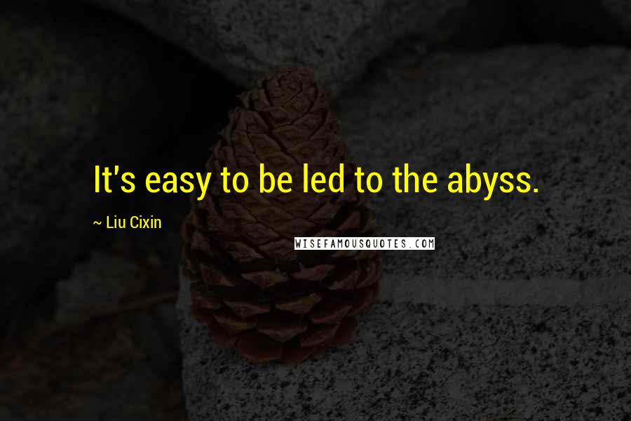 Liu Cixin Quotes: It's easy to be led to the abyss.