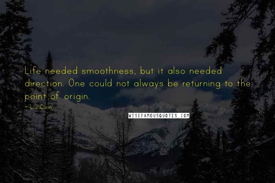 Liu Cixin Quotes: Life needed smoothness, but it also needed direction. One could not always be returning to the point of origin.