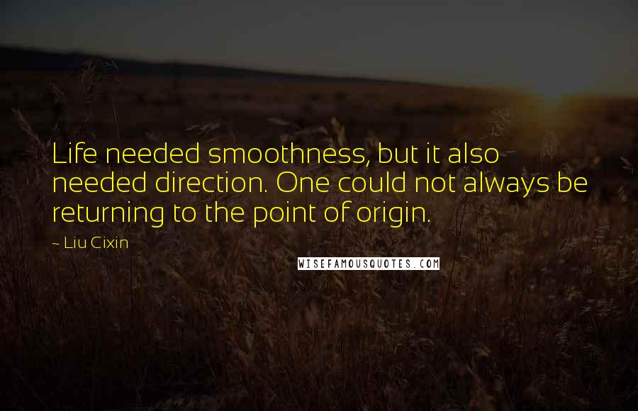 Liu Cixin Quotes: Life needed smoothness, but it also needed direction. One could not always be returning to the point of origin.