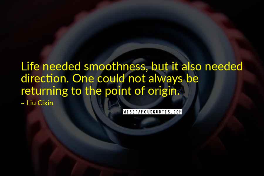 Liu Cixin Quotes: Life needed smoothness, but it also needed direction. One could not always be returning to the point of origin.