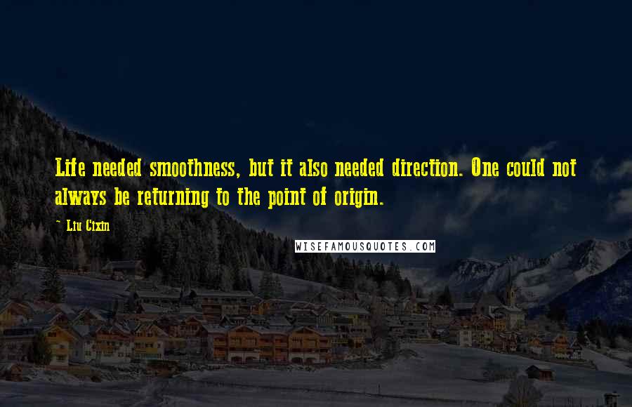 Liu Cixin Quotes: Life needed smoothness, but it also needed direction. One could not always be returning to the point of origin.
