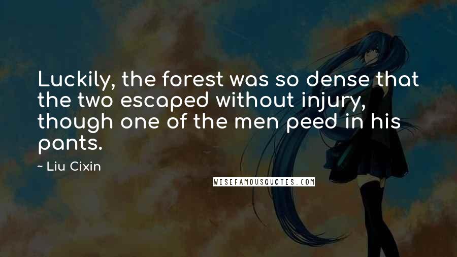 Liu Cixin Quotes: Luckily, the forest was so dense that the two escaped without injury, though one of the men peed in his pants.