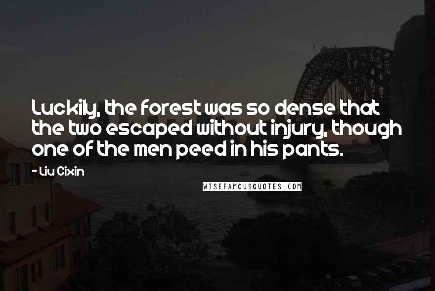 Liu Cixin Quotes: Luckily, the forest was so dense that the two escaped without injury, though one of the men peed in his pants.