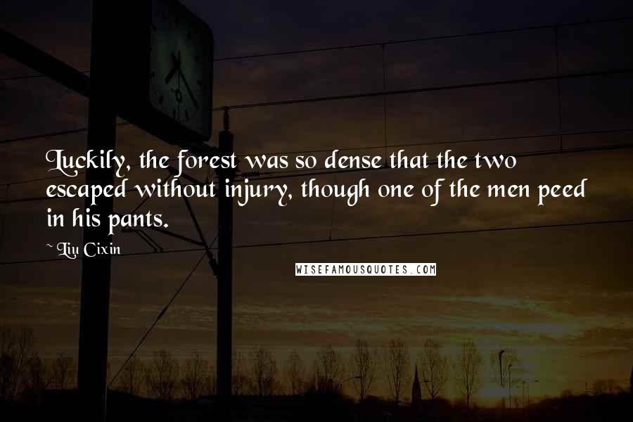 Liu Cixin Quotes: Luckily, the forest was so dense that the two escaped without injury, though one of the men peed in his pants.