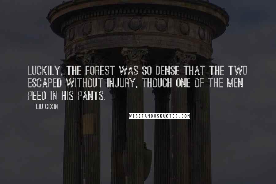 Liu Cixin Quotes: Luckily, the forest was so dense that the two escaped without injury, though one of the men peed in his pants.