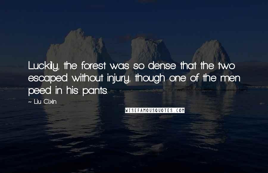 Liu Cixin Quotes: Luckily, the forest was so dense that the two escaped without injury, though one of the men peed in his pants.