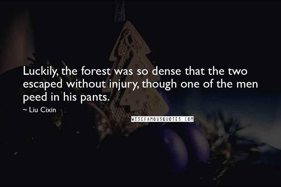 Liu Cixin Quotes: Luckily, the forest was so dense that the two escaped without injury, though one of the men peed in his pants.