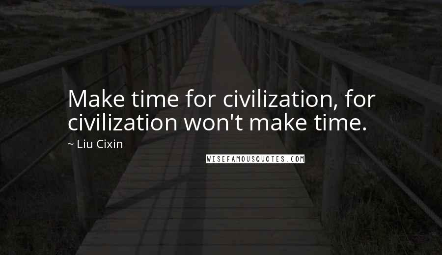 Liu Cixin Quotes: Make time for civilization, for civilization won't make time.