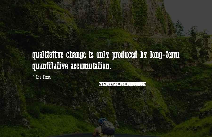 Liu Cixin Quotes: qualitative change is only produced by long-term quantitative accumulation.