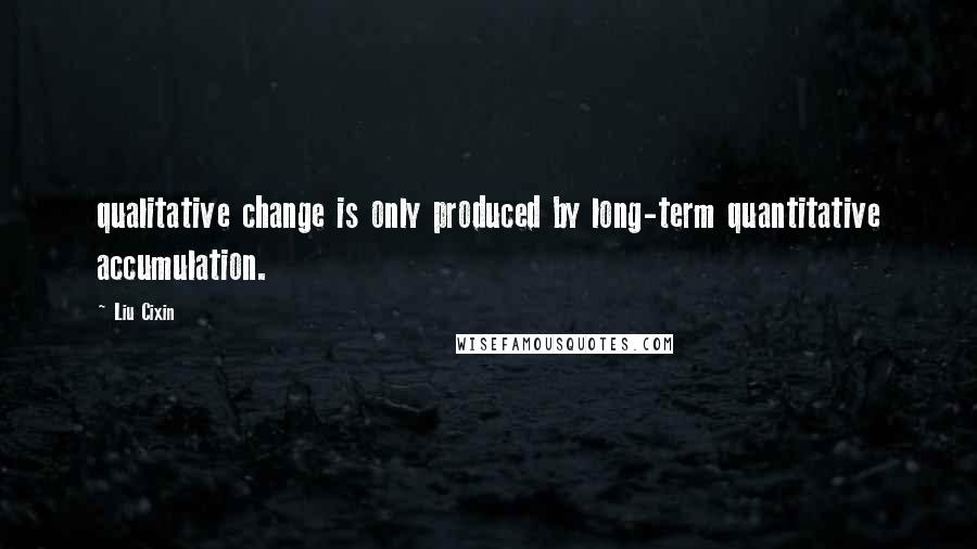 Liu Cixin Quotes: qualitative change is only produced by long-term quantitative accumulation.