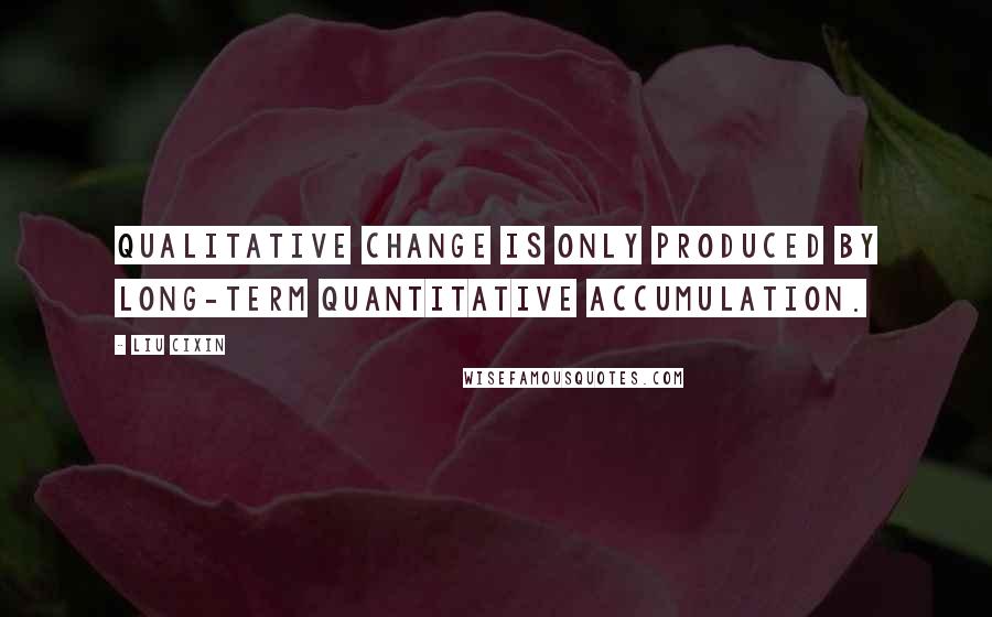 Liu Cixin Quotes: qualitative change is only produced by long-term quantitative accumulation.