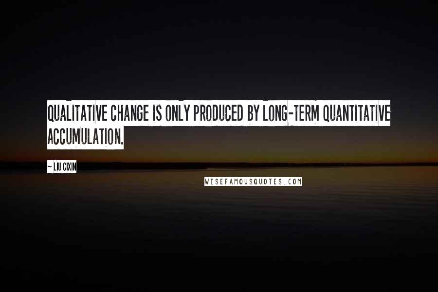 Liu Cixin Quotes: qualitative change is only produced by long-term quantitative accumulation.