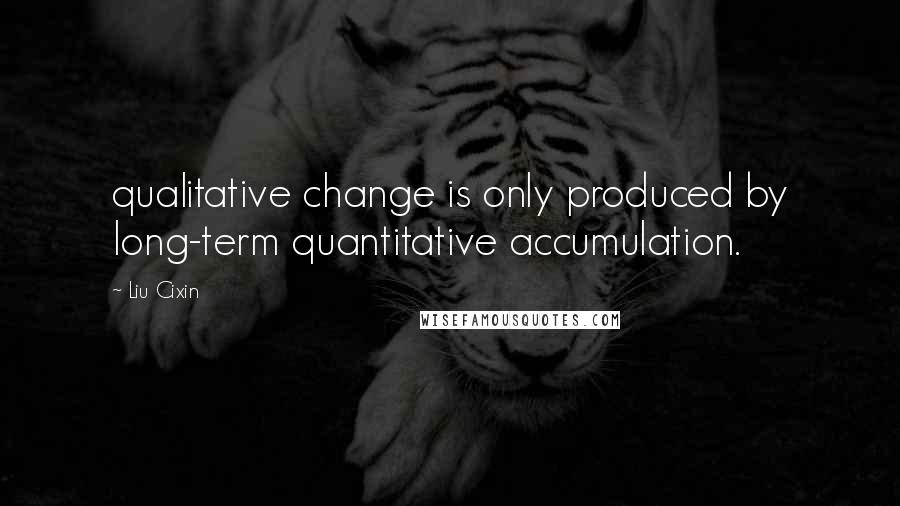 Liu Cixin Quotes: qualitative change is only produced by long-term quantitative accumulation.